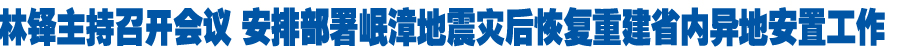 林铎主持召开省政府常务会议 安排部署岷漳地震灾后恢复重建省内异地安置工作