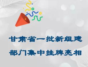 【关注】甘肃省一批新组建部门集中挂牌