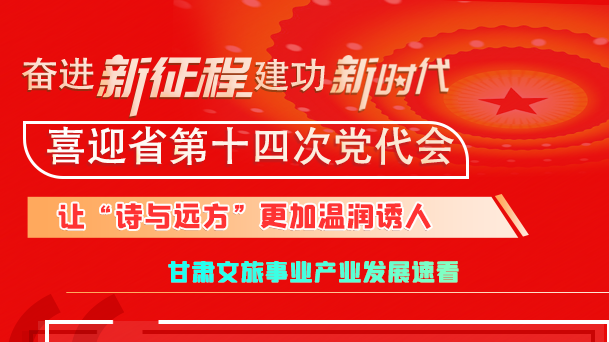 【奋进新征程 建功新时代 喜迎省第十四次党代会】甘肃：让“诗与远方”更加温润诱人