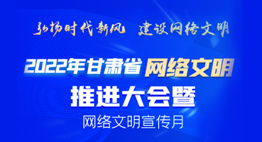 【专题】2022年甘肃省网络文明推进大会暨网络文明宣传月