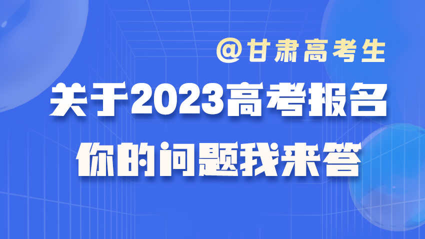 长图 | @甘肃高考生 关于2023年高考报名，你的问题我来答（一）