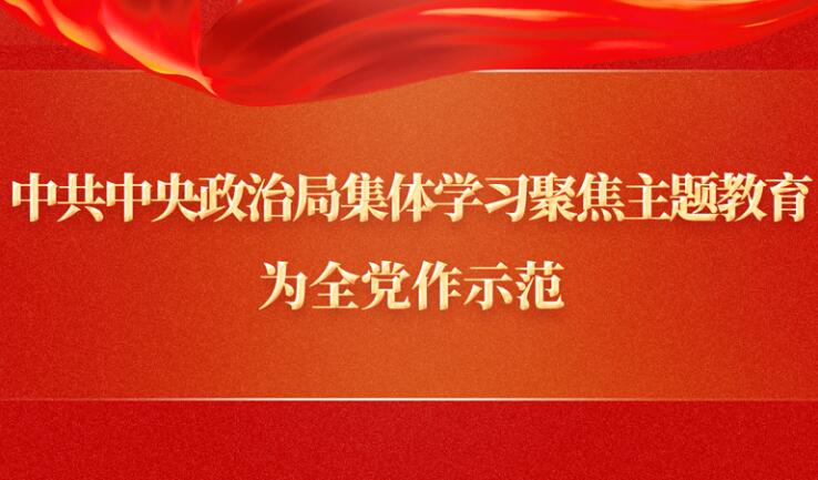 中共中央政治局集体学习聚焦主题教育，为全党作示范