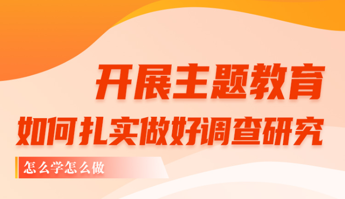 怎么学怎么做 开展主题教育，如何扎实做好调查研究