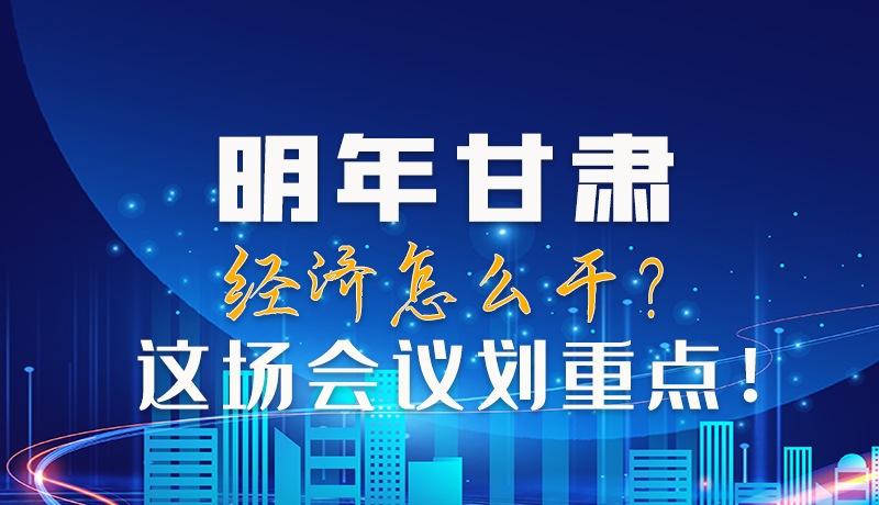 图解|明年甘肃经济怎么干？这场会议划重点！