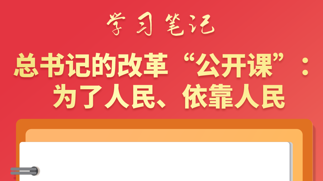 学习笔记|总书记的改革“公开课”：为了人民、依靠人民