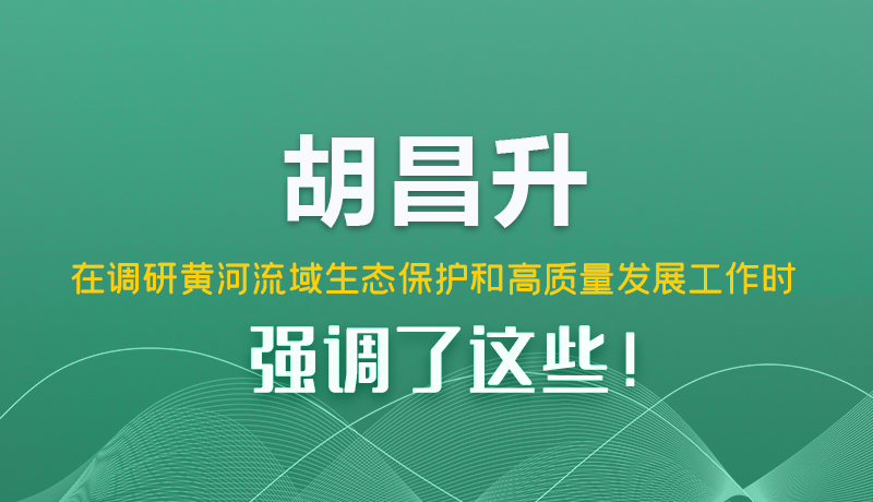 图解|胡昌升在调研黄河流域生态保护和高质量发展工作时强调了这些！