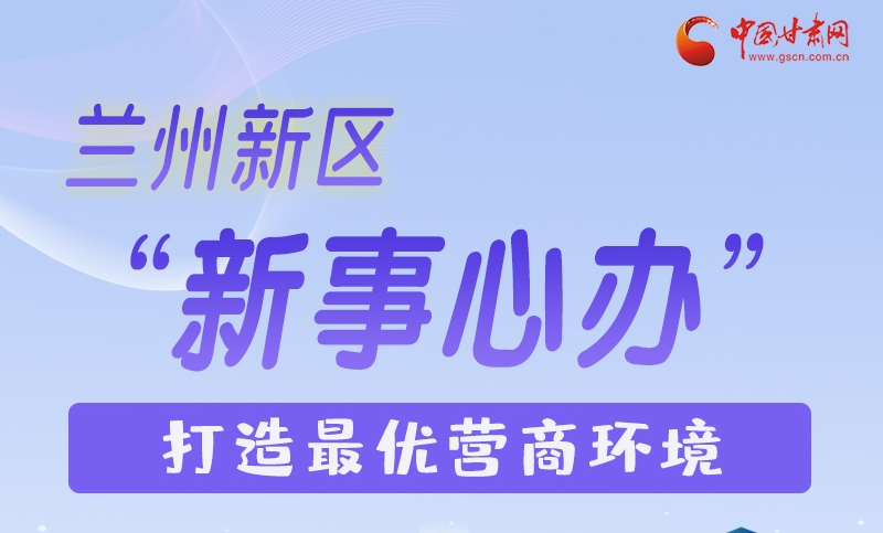 图解|兰州新区：“新事心办”打造最优营商环境 