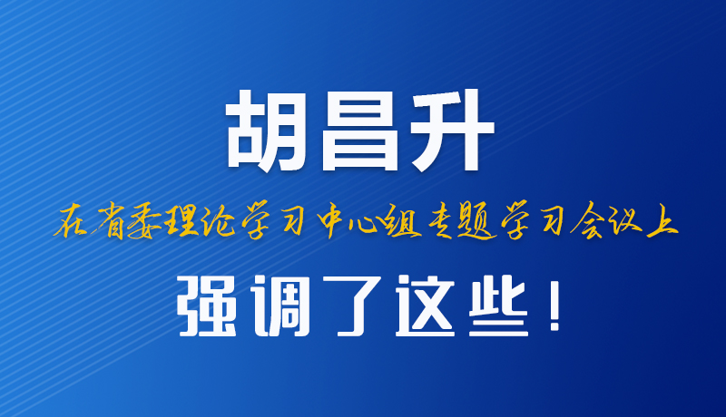 图解|胡昌升在省委理论学习中心组专题学习会议上强调了这些！