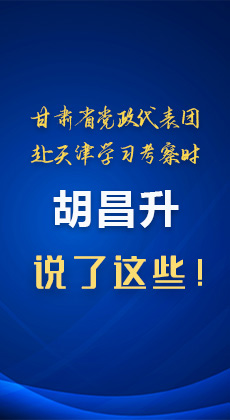 图解|甘肃省党政代表团赴天津学习考察时 胡昌升说了这些！