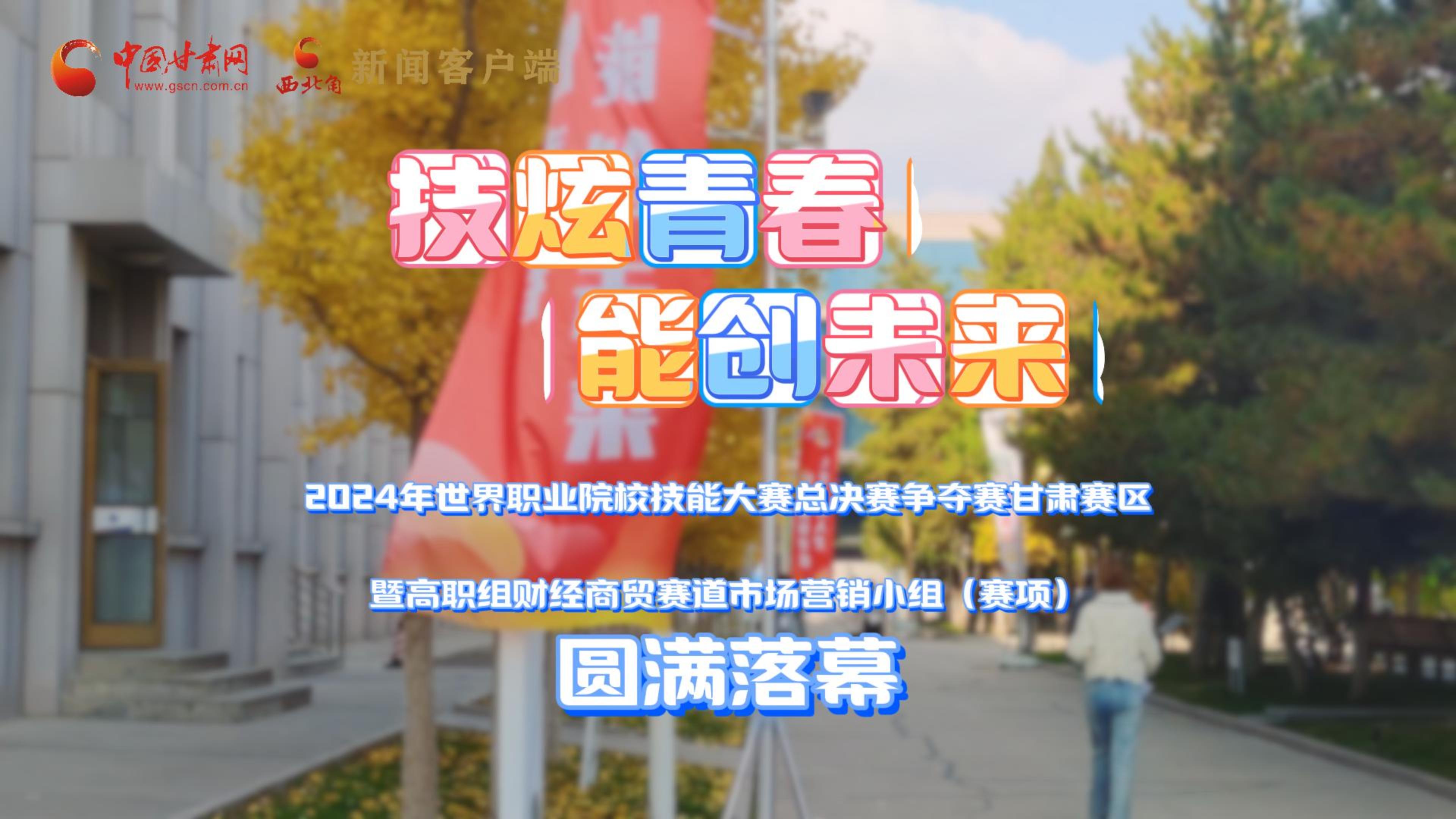 视频｜2024年世界职业院校技能大赛总决赛争夺赛甘肃赛区暨高职组财经商贸赛道市场营销赛项落幕