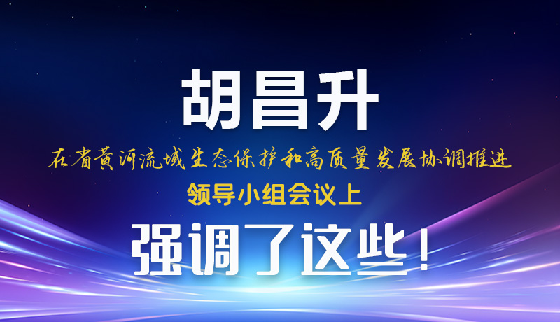 图解|胡昌升在省黄河流域生态保护和高质量发展协调推进领导小组会议上强调了这些！