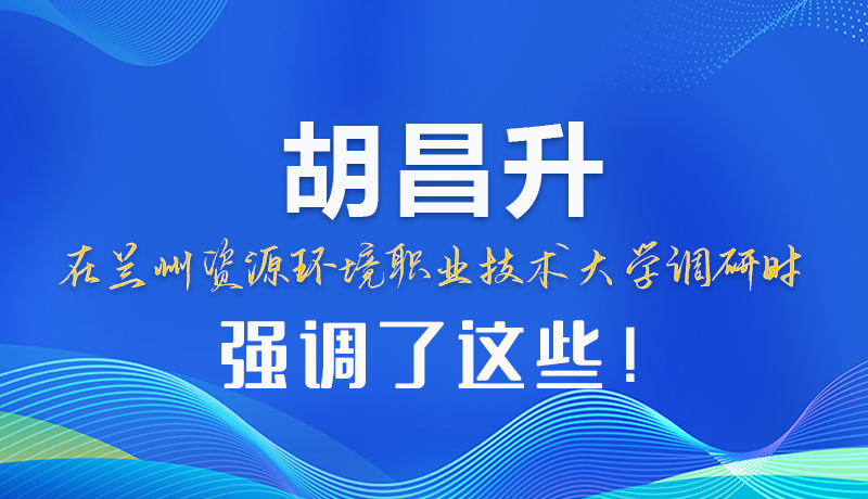 图解|胡昌升在兰州资源环境职业技术大学调研时强调了这些！