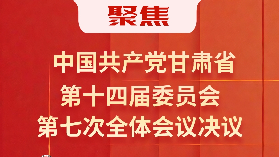 图解|中国共产党甘肃省第十四届委员会第七次全体会议决议