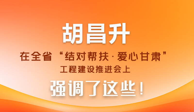 图解|胡昌升在全省“结对帮扶·爱心甘肃”工程建设推进会上强调了这些！