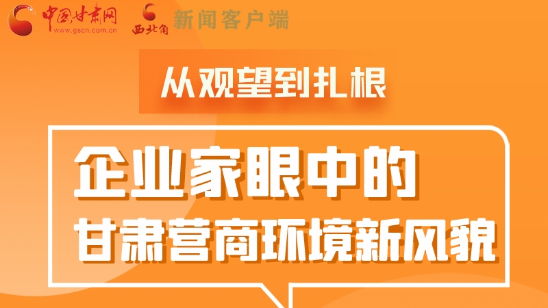 图解|从观望到扎根，企业家眼中的甘肃营商环境新风貌