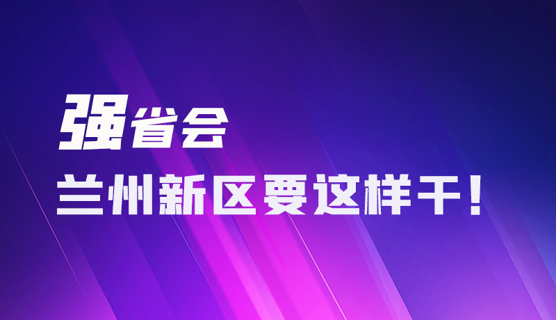 图解|强省会 兰州新区要这样干！