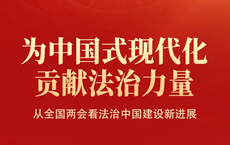 为中国式现代化贡献法治力量——从全国两会看法治中国建设新进展